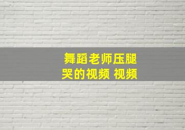 舞蹈老师压腿哭的视频 视频